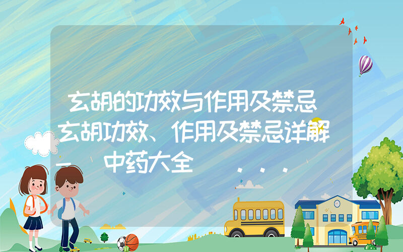玄胡的功效与作用及禁忌(玄胡功效、作用及禁忌详解 - 中药大全) ...
